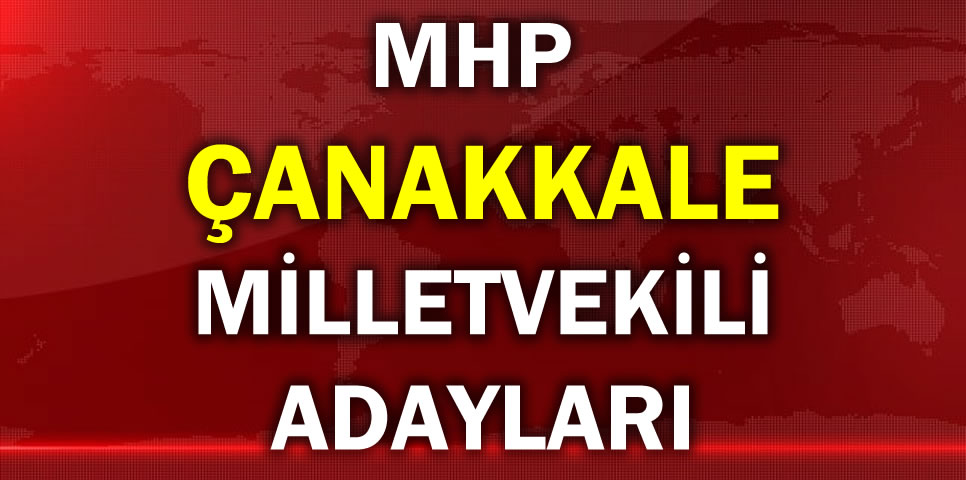 MİLLİYETÇİ HAREKET PARTİSİ ÇANAKKALE MİLLETVEKİLİ ADAY LİSTESİ